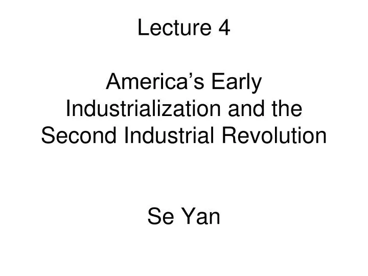 lecture 4 america s early industrialization and the second industrial revolution se yan