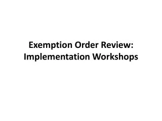 Exemption Order Review: Implementation Workshops