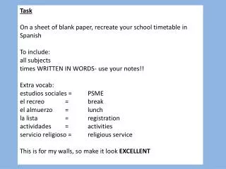 T ask On a sheet of blank paper, recreate your school timetable in Spanish To include: