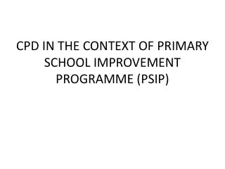 CPD IN THE CONTEXT OF PRIMARY SCHOOL IMPROVEMENT PROGRAMME (PSIP)