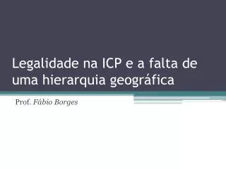 legalidade na icp e a falta de uma hierarquia geogr fica