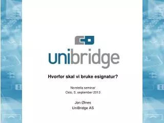 hvorfor skal vi bruke esignatur norstella seminar oslo 5 september 2013 jon lnes unibridge as