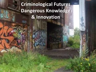 Criminological Futures Dangerous Knowledge &amp; Innovation