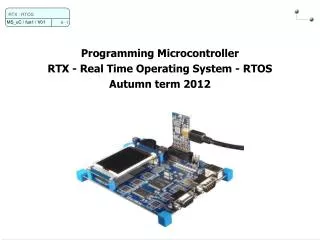 Programming Microcontroller RTX - Real Time Operating System - RTOS Autumn term 2012