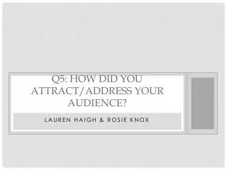 Q5: How did you attract/address your audience?