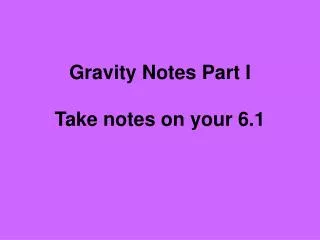 Gravity Notes Part I Take notes on your 6.1
