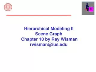 Hierarchical Modeling II Scene Graph Chapter 10 by Ray Wisman rwisman@ius