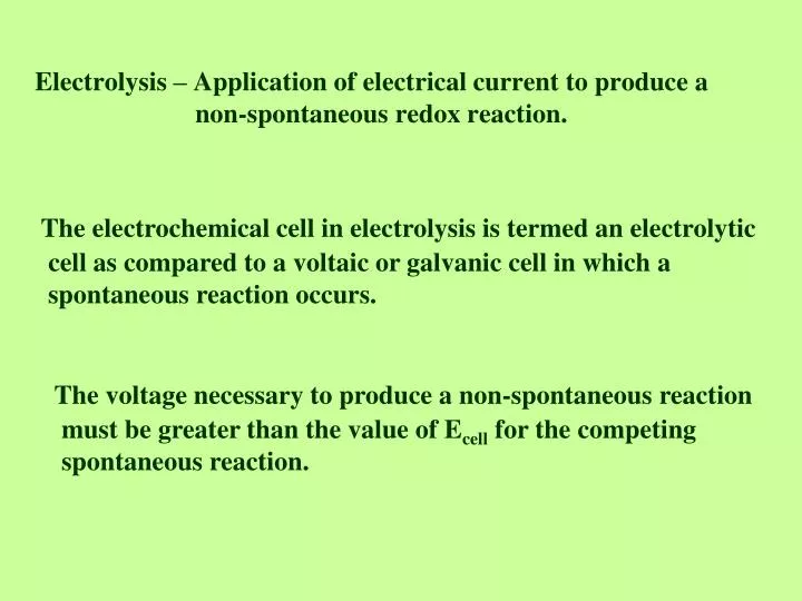 electrolysis application of electrical current to produce a non spontaneous redox reaction