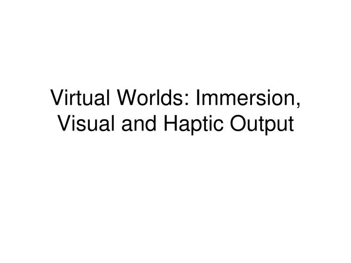 virtual worlds immersion visual and haptic output