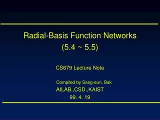 Radial-Basis Function Networks (5.4 ~ 5.5) CS679 Lecture Note Compiled by Sang-eun, Bak