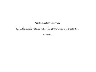 Adult Education Overview Topic: Resources Related to Learning Differences and Disabilities 5/21/13