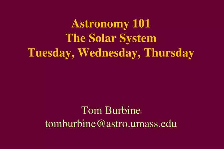 astronomy 101 the solar system tuesday wednesday thursday tom burbine tomburbine@astro umass edu