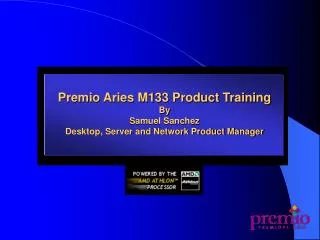 Premio Aries M133 Product Training By Samuel Sanchez Desktop, Server and Network Product Manager