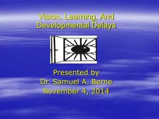 Vision, Learning, And Developmental Delays Presented by Dr. Samuel A. Berne November 4, 2014