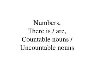 Numbers , There is / are , C ountable nouns / U ncountable nouns
