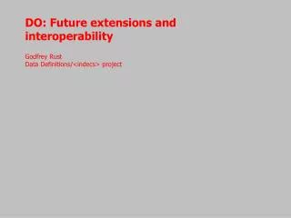 DO: Future extensions and interoperability Godfrey Rust Data Definitions/&lt;indecs&gt; project