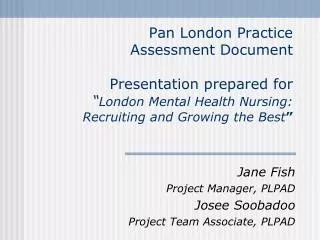 Jane Fish Project Manager, PLPAD Josee Soobadoo Project Team Associate, PLPAD