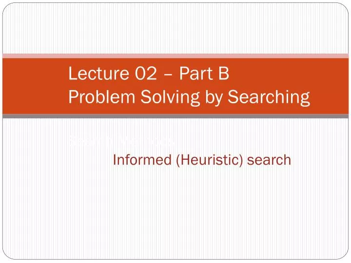 lecture 02 part b problem solving by searching search methods informed heuristic search