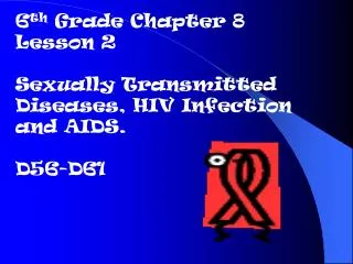 6 th Grade Chapter 8 Lesson 2 Sexually Transmitted Diseases, HIV Infection and AIDS. D56-D61