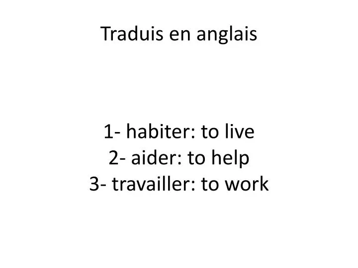 1 habiter to live 2 aider to help 3 travailler to work