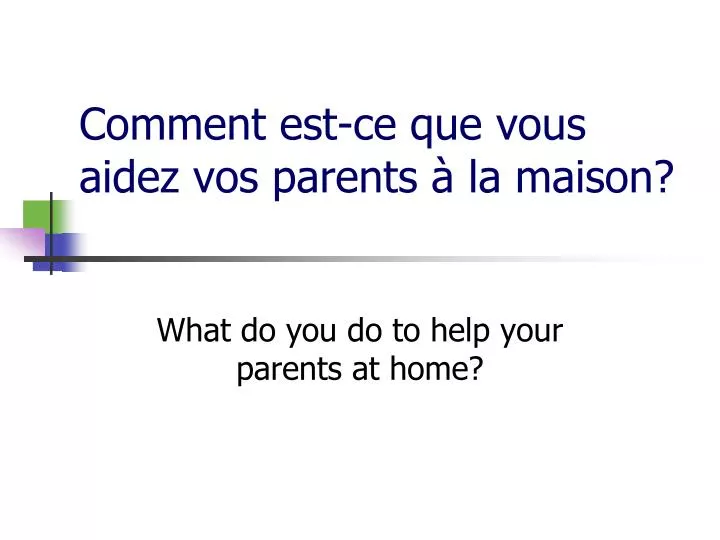 comment est ce que vous aidez vos parents la maison