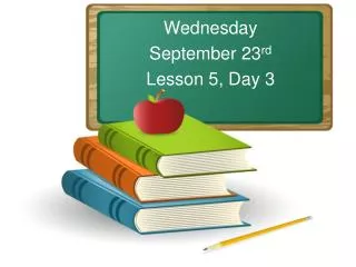 Wednesday September 23 rd Lesson 5, Day 3