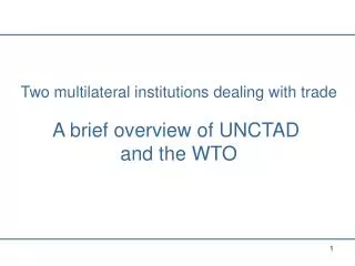 Two multilateral institutions dealing with trade A brief overview of UNCTAD and the WTO
