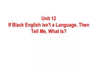 Unit 12 If Black English isn't a Language, Then Tell Me, What Is?