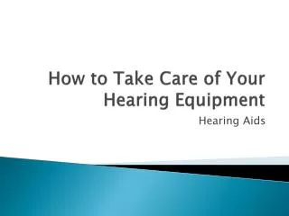 How to Take Care of Your Hearing Equipment