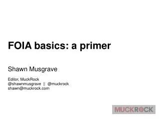 FOIA basics: a primer Shawn Musgrave Editor, MuckRock @shawnmusgrave || @muckrock