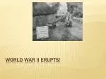 World War II Erupts!