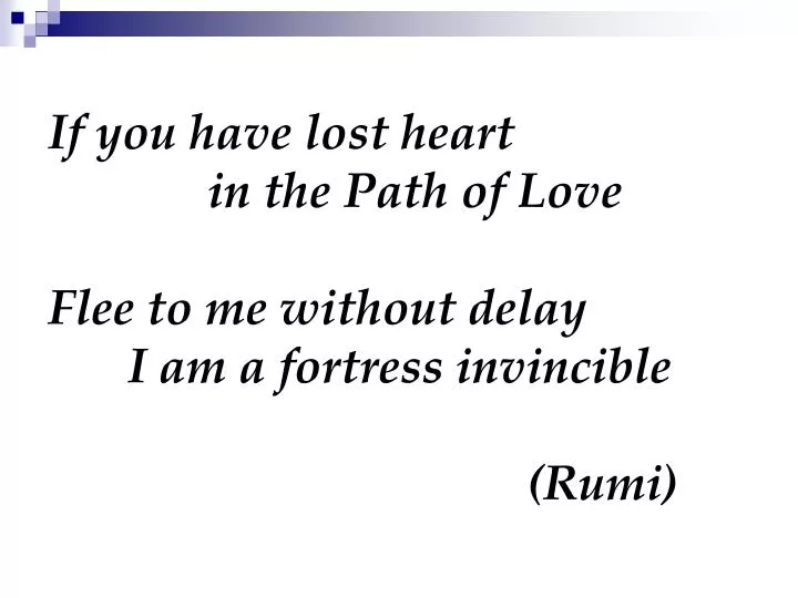 if you have lost heart in the path of love flee to me without delay i am a fortress invincible rumi