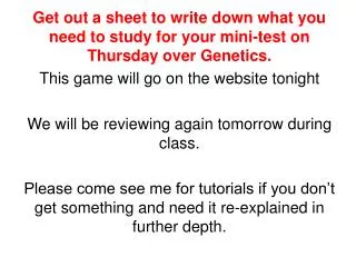 Get out a sheet to write down what you need to study for your mini-test on Thursday over Genetics.