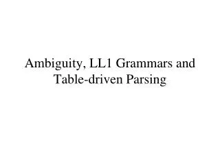 Ambiguity, LL1 Grammars and Table-driven Parsing