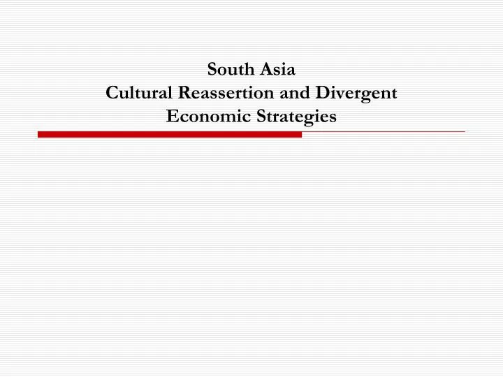 south asia cultural reassertion and divergent economic strategies