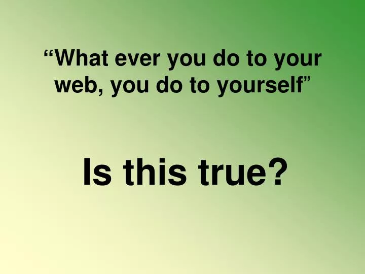 what ever you do to your web you do to yourself