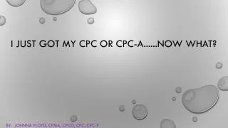 I just got my cpc or CPC-A......now what?