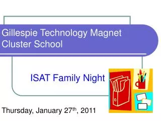 Gillespie Technology Magnet Cluster School ISAT Family Night Thursday, January 27 th , 2011