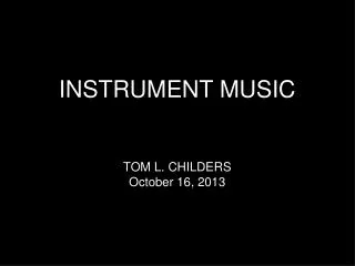 INSTRUMENT MUSIC TOM L. CHILDERS October 16, 2013