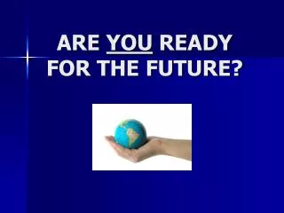 ARE YOU READY FOR THE FUTURE?
