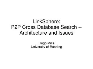 LinkSphere: P2P Cross Database Search -- Architecture and Issues Hugo Mills University of Reading