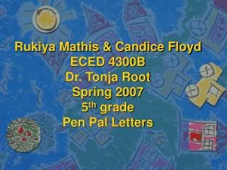 Rukiya Mathis &amp; Candice Floyd ECED 4300B Dr. Tonja Root Spring 2007 5 th grade Pen Pal Letters