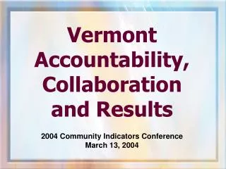 Vermont Accountability, Collaboration and Results 2004 Community Indicators Conference