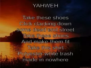YAHWEH Take these shoes Click clacking down some dead end street Take these shoes