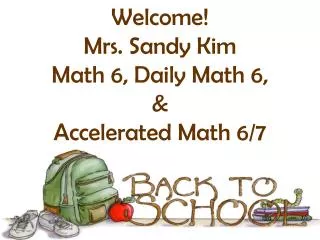 Welcome! Mrs. Sandy Kim Math 6, Daily Math 6, &amp; Accelerated Math 6/7