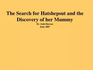 The Search for Hatshepsut and the Discovery of her Mummy Dr. Zahi Hawass June 2007