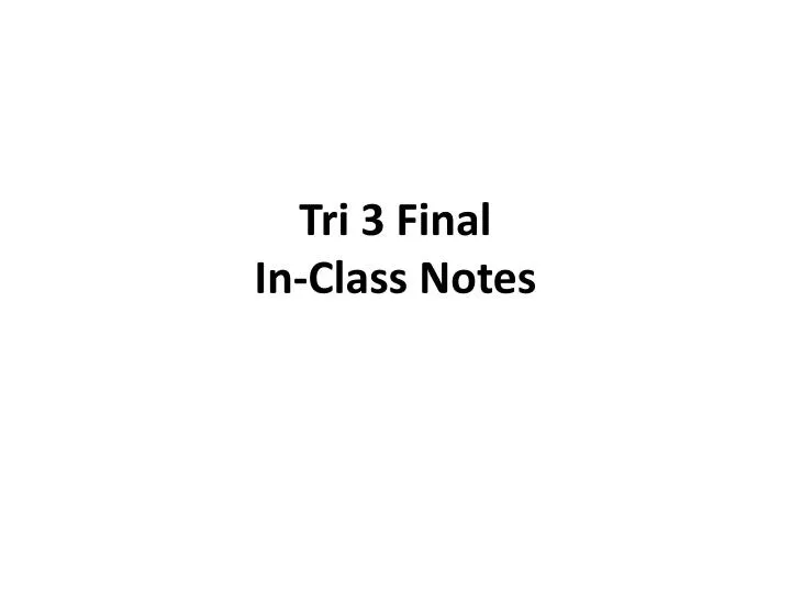 tri 3 final in class notes