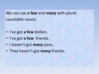 We can use a few and many with plural countable nouns : I've got a few dollars .