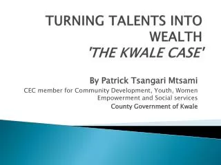 TURNING TALENTS INTO WEALTH 'THE KWALE CASE'