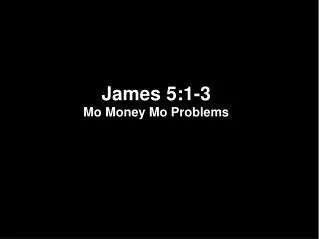 James 5:1-3 Mo Money Mo Problems